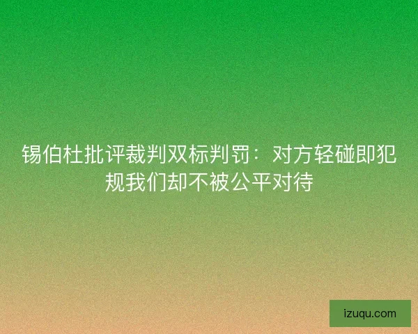 锡伯杜批评裁判双标判罚：对方轻碰即犯规我们却不被公平对待